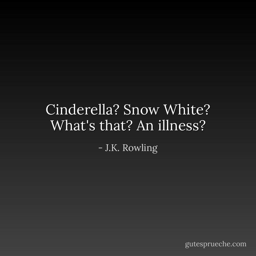 Cinderella? Snow White? What's that? An illness? - J.K. Rowling