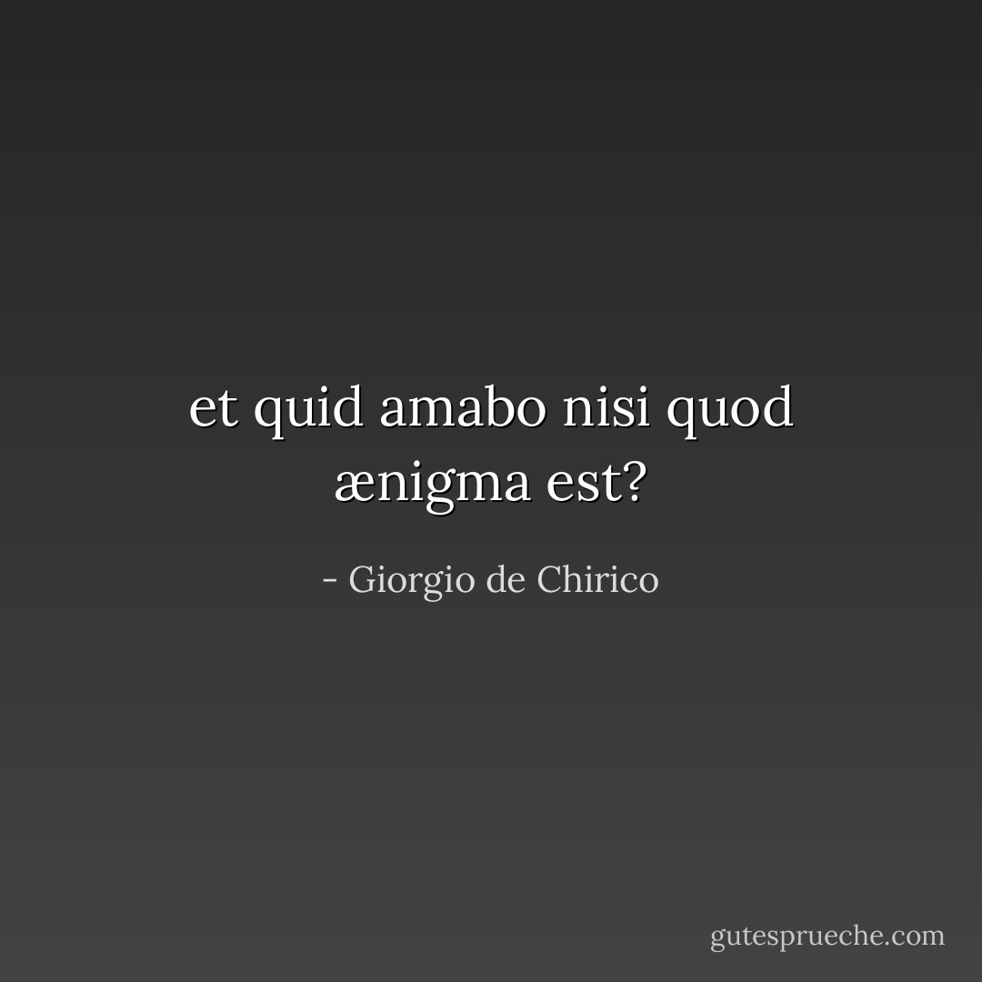 et quid amabo nisi quod ænigma est? - Giorgio de Chirico