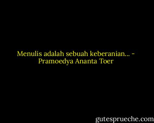 Menulis adalah sebuah keberanian... - Pramoedya Ananta Toer
