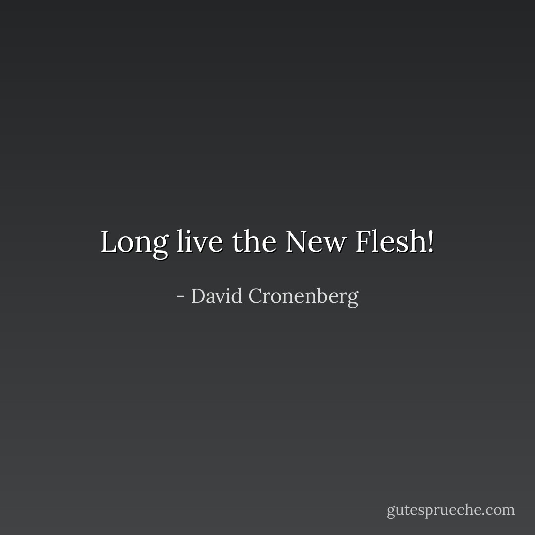 Long live the New Flesh! - David Cronenberg