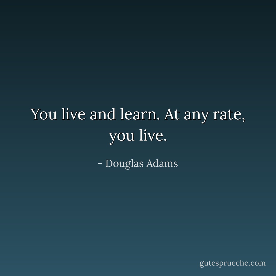 You live and learn. At any rate, you live. - Douglas Adams