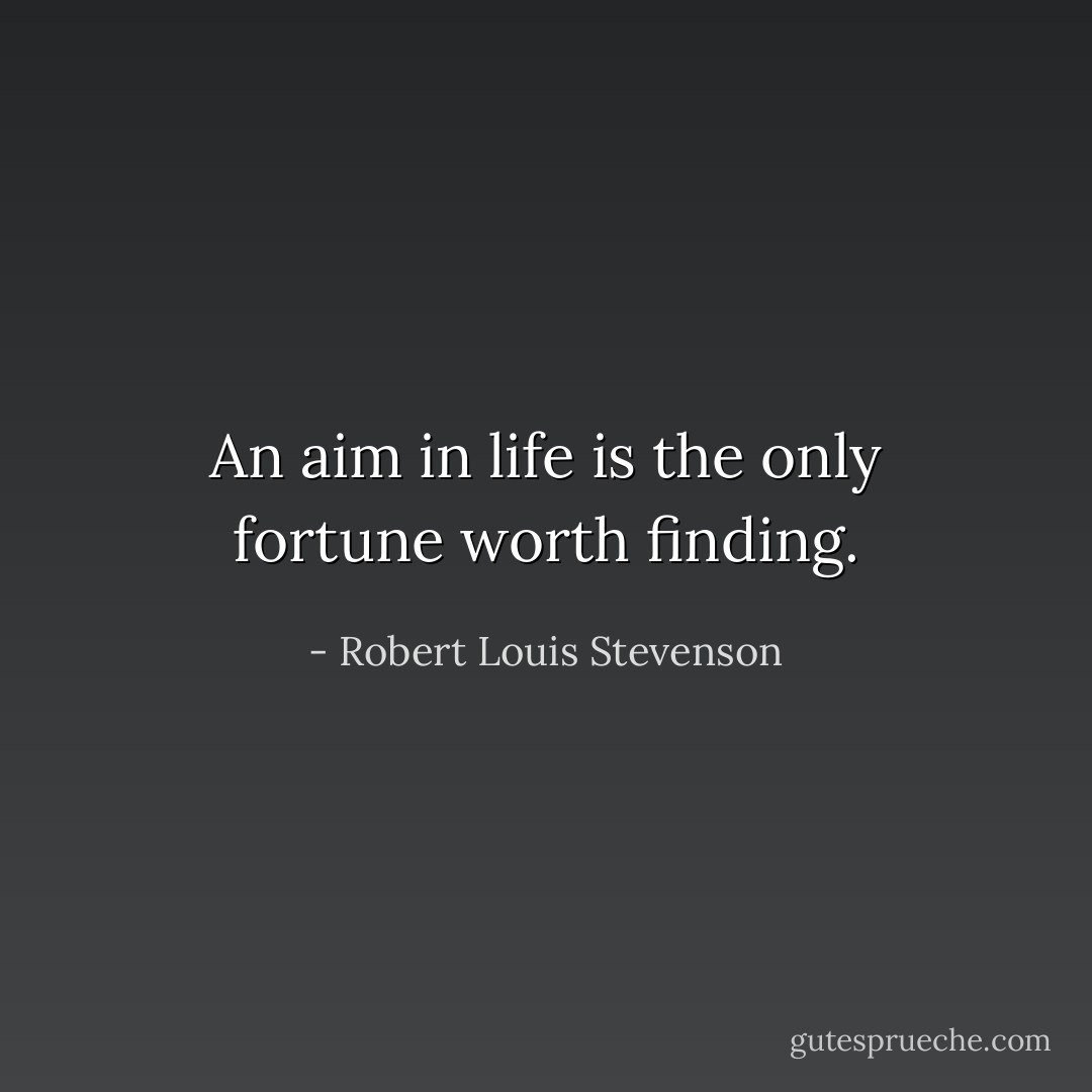 An aim in life is the only fortune worth finding. - Robert Louis Stevenson