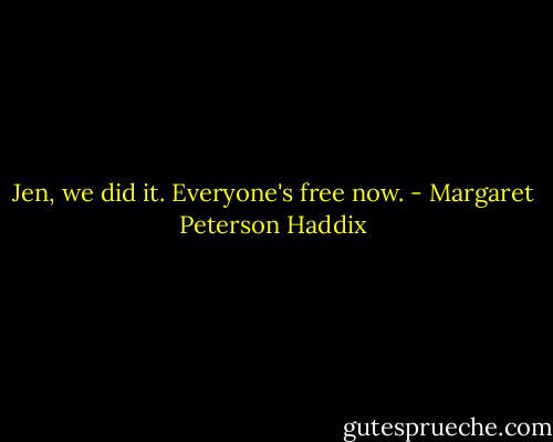 Jen, we did it. Everyone's free now. - Margaret Peterson Haddix