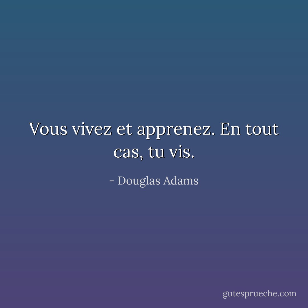 Vous vivez et apprenez. En tout cas, tu vis. - Douglas Adams
