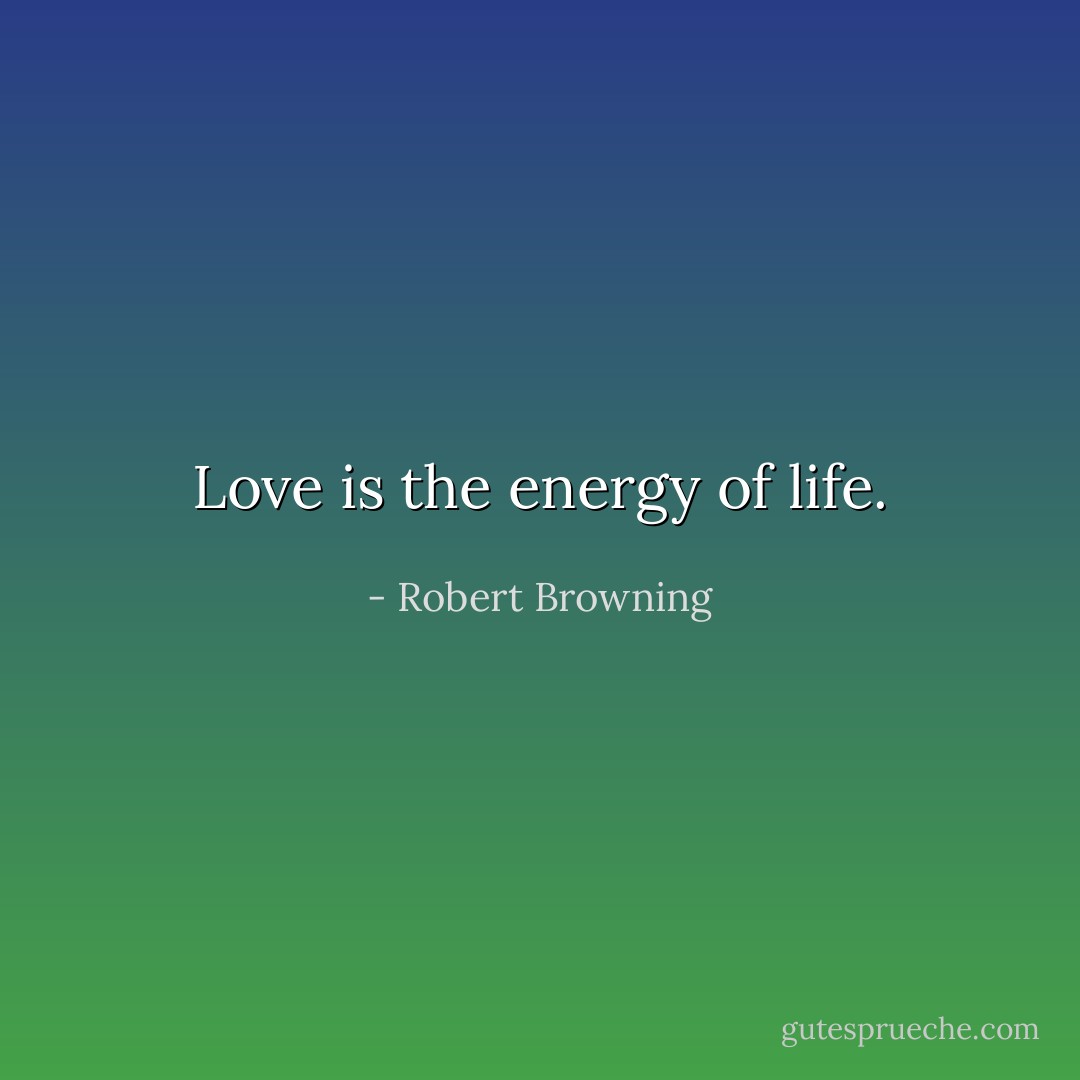 Love is the energy of life. - Robert Browning
