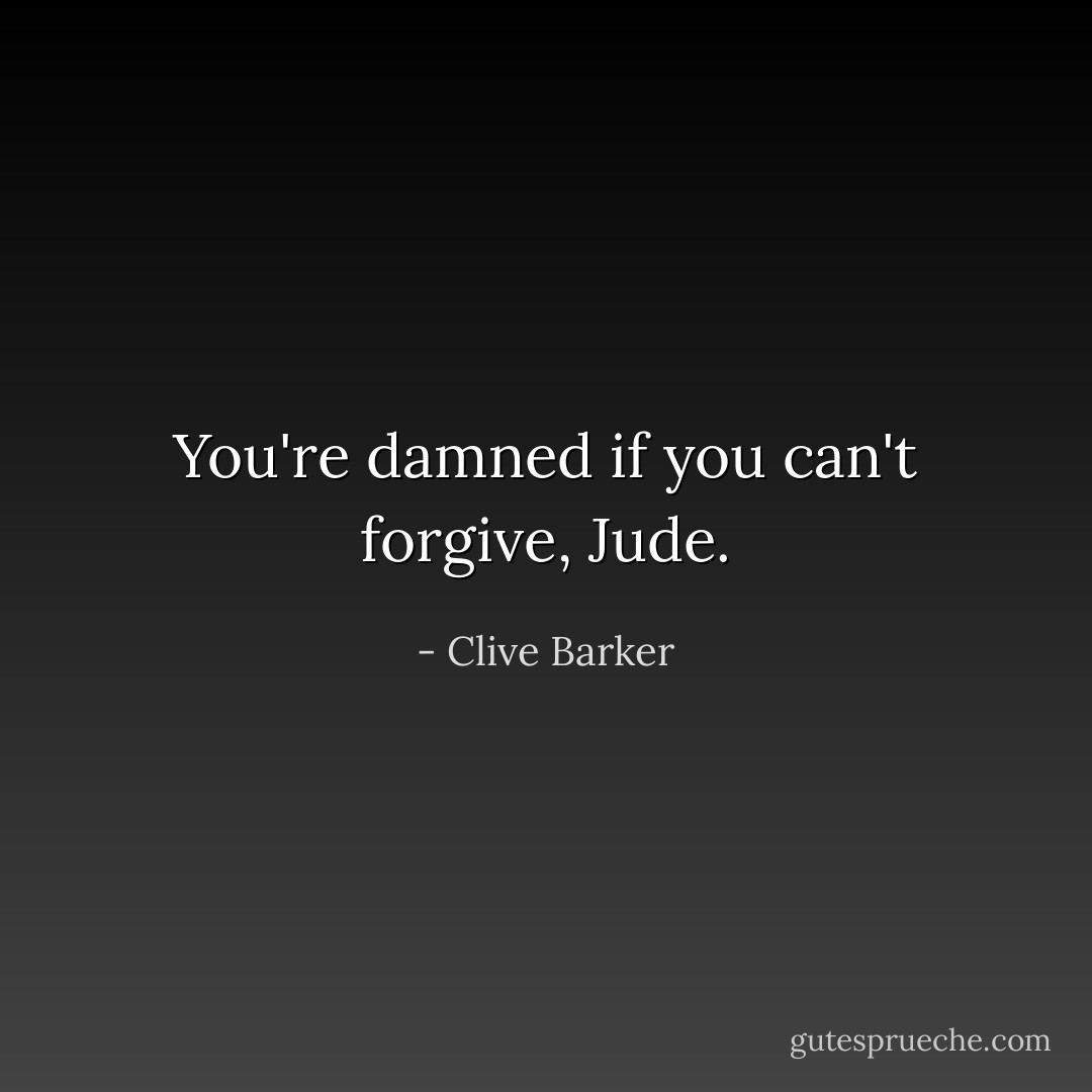 You're damned if you can't forgive, Jude. - Clive Barker