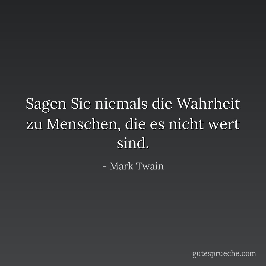 Sagen Sie niemals die Wahrheit zu Menschen, die es nicht wert sind. - Mark Twain<