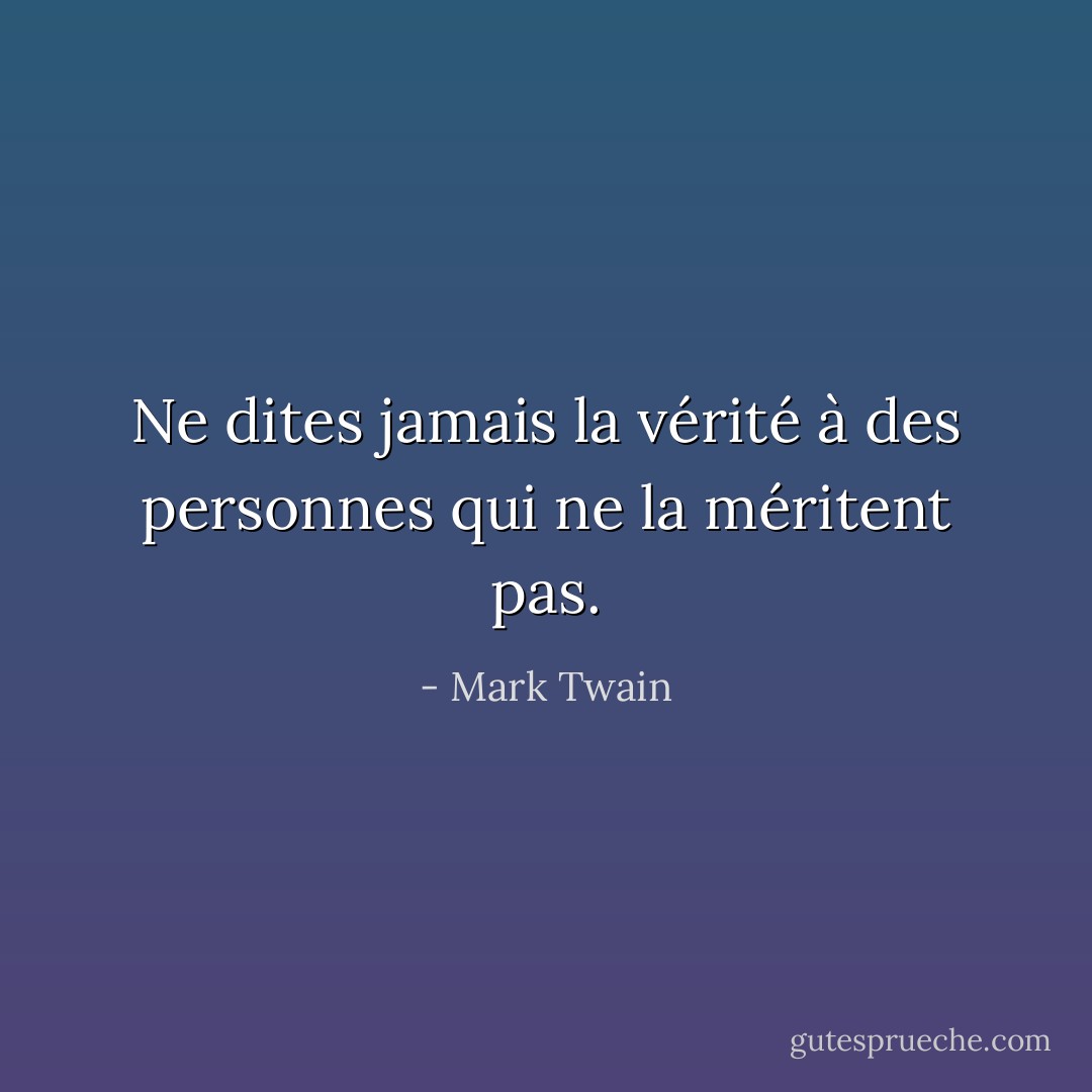 Ne dites jamais la vérité à des personnes qui ne la méritent pas. - Mark Twain