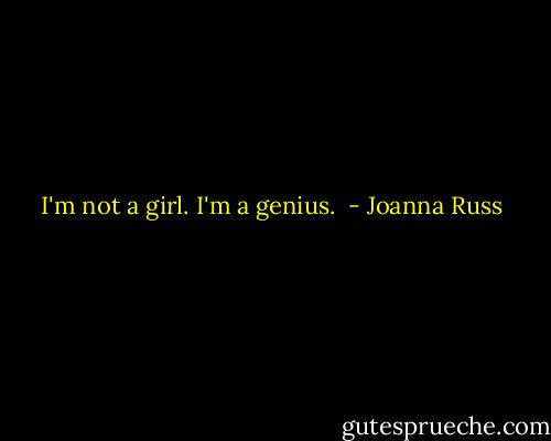 I'm not a girl. I'm a genius.  - Joanna Russ