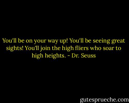 You'll be on your way up!<br />You'll be seeing great sights!<br />You'll join the high fliers<br />who soar to high heights. - Dr. Seuss