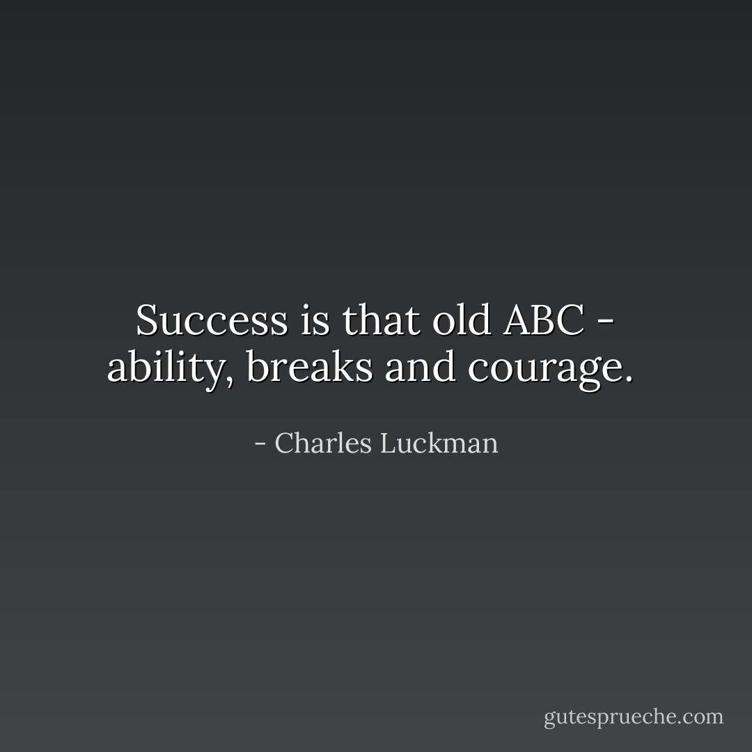 Success is that old ABC - ability, breaks and courage.  - Charles Luckman