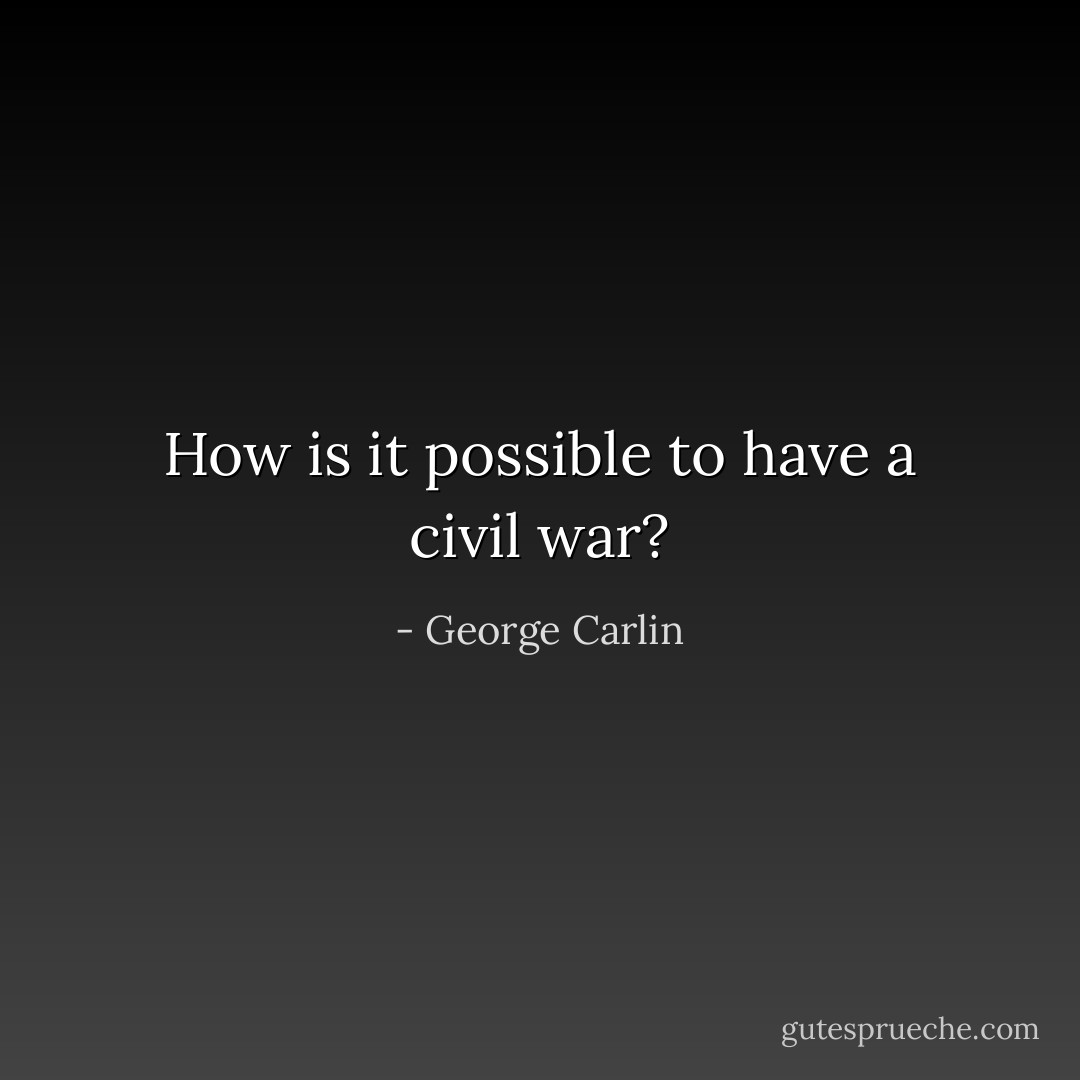 How is it possible to have a civil war? - George Carlin