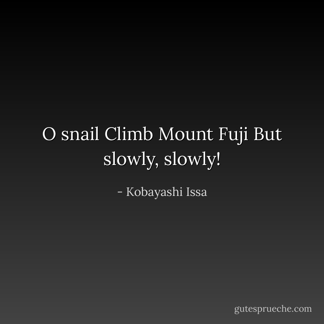 O snail<br />Climb Mount Fuji<br />But slowly, slowly! - Kobayashi Issa
