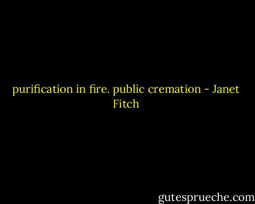 purification in fire. public cremation - Janet Fitch