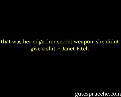that was her edge. her secret weapon. she didnt give a shit. - Janet Fitch