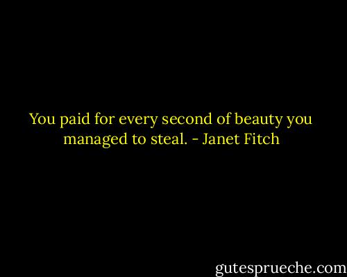 You paid for every second of beauty you managed to steal. - Janet Fitch