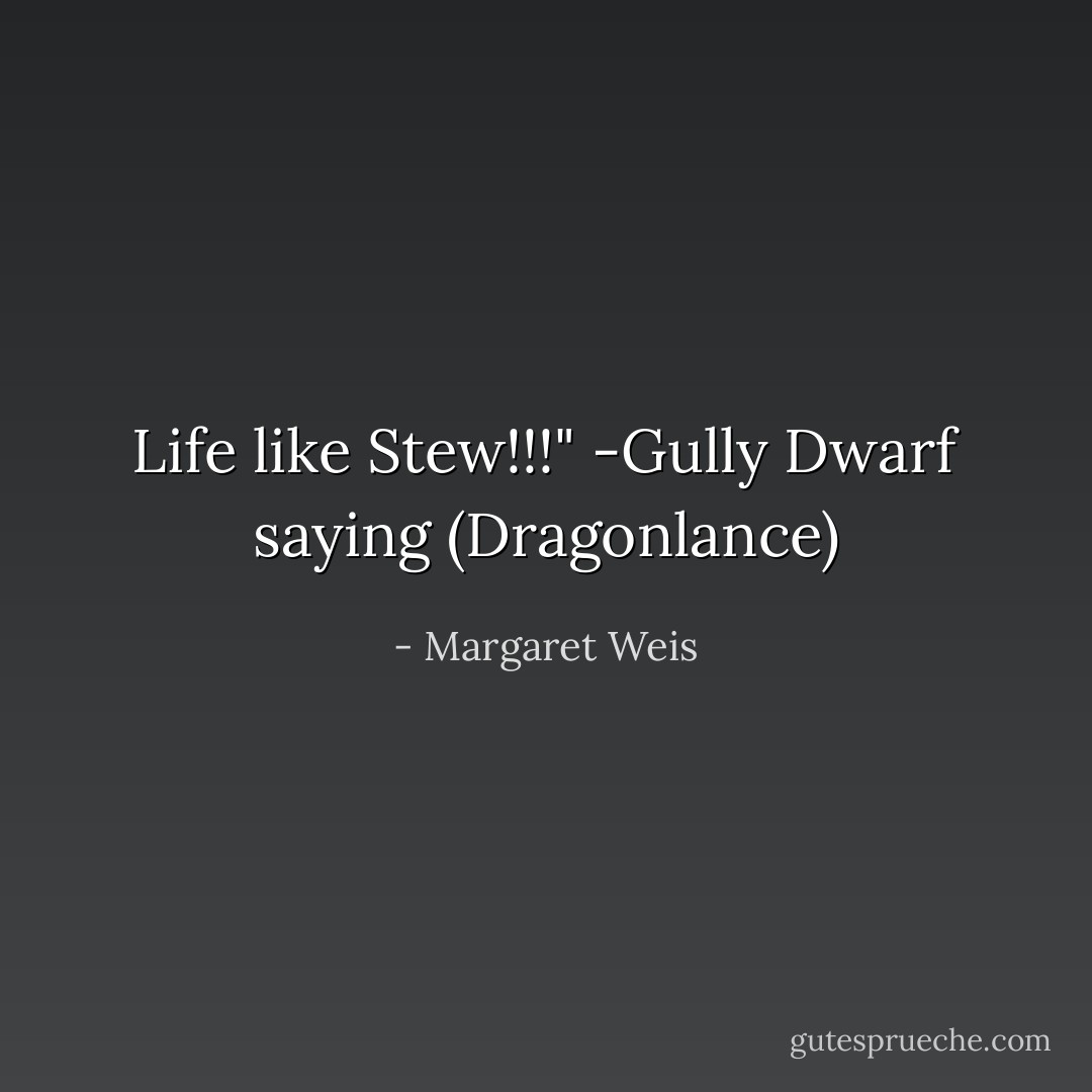 Life like Stew!!!" -Gully Dwarf saying (Dragonlance) - Margaret Weis