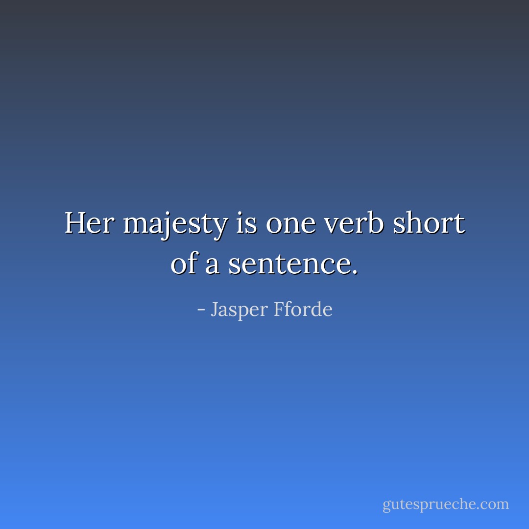 Her majesty is one verb short of a sentence. - Jasper Fforde