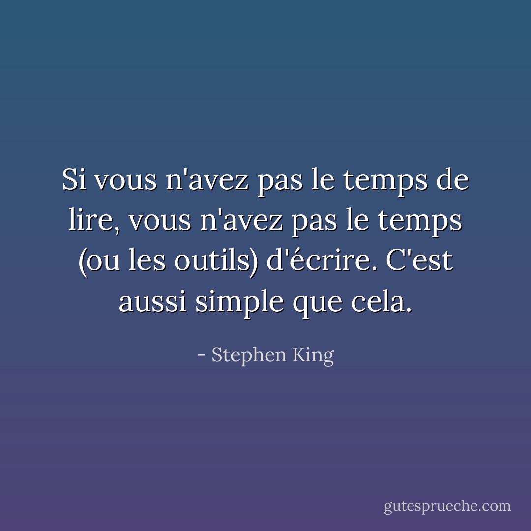 Si vous n'avez pas le temps de lire, vous n'avez pas le temps (ou les outils) d'écrire. C'est aussi simple que cela. - Stephen King