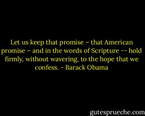 Let us keep that promise – that American promise – and in the words of Scripture -- hold firmly, without wavering, to the hope that we confess. - Barack Obama