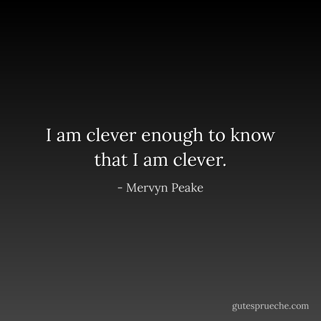 I am clever enough to know that I am clever. - Mervyn Peake