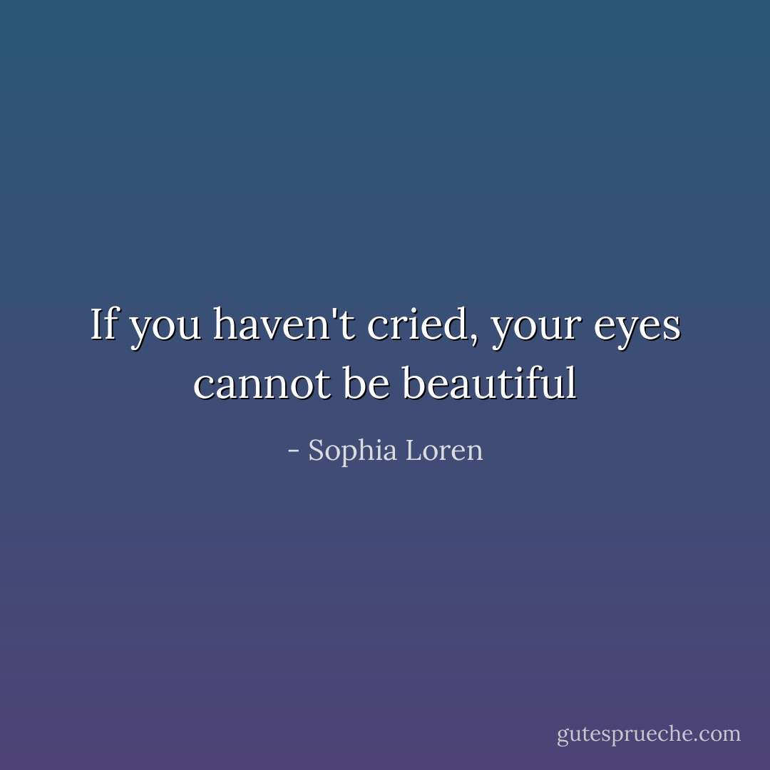If you haven't cried, your eyes cannot be beautiful - Sophia Loren