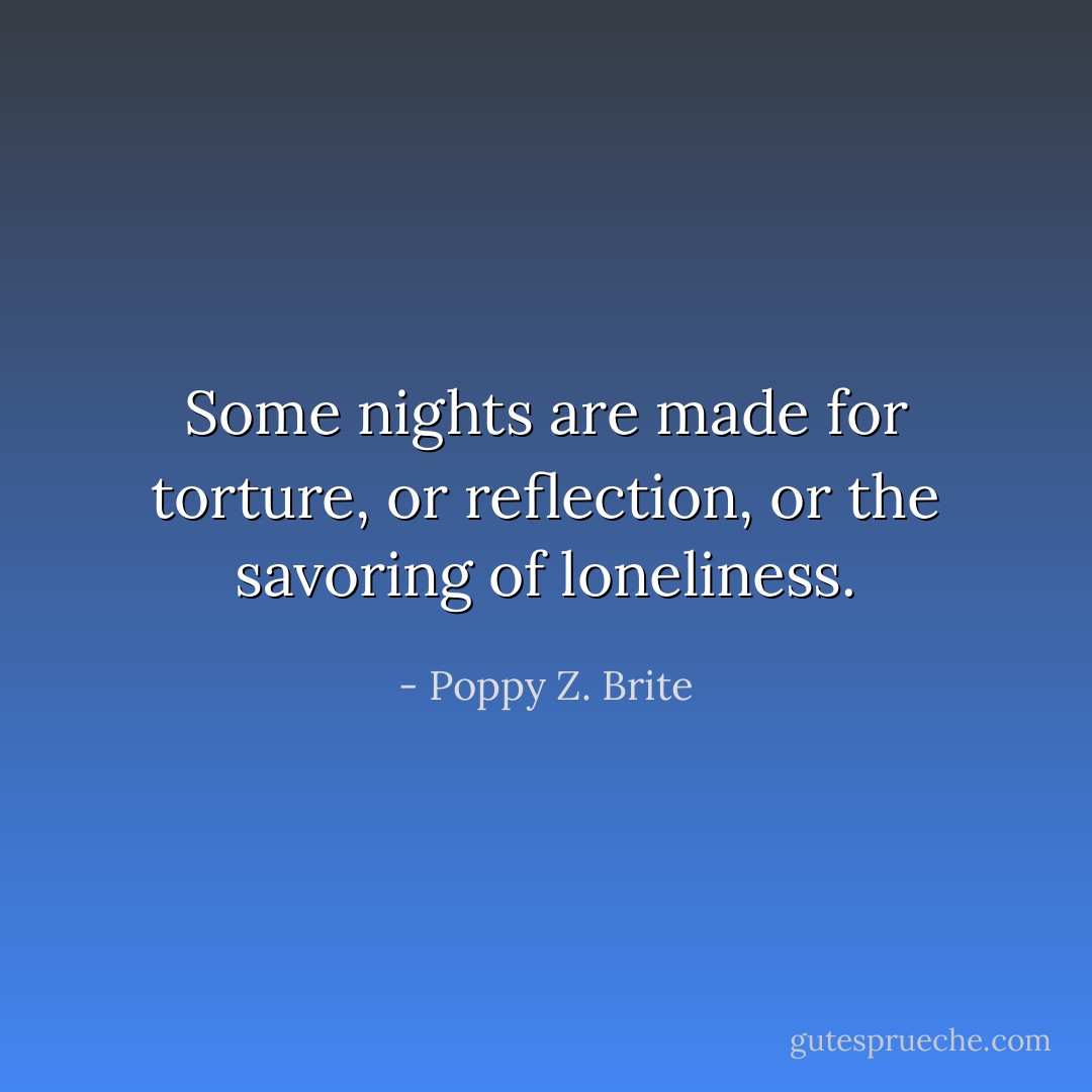 Some nights are made for torture, or reflection, or the savoring of loneliness. - Poppy Z. Brite