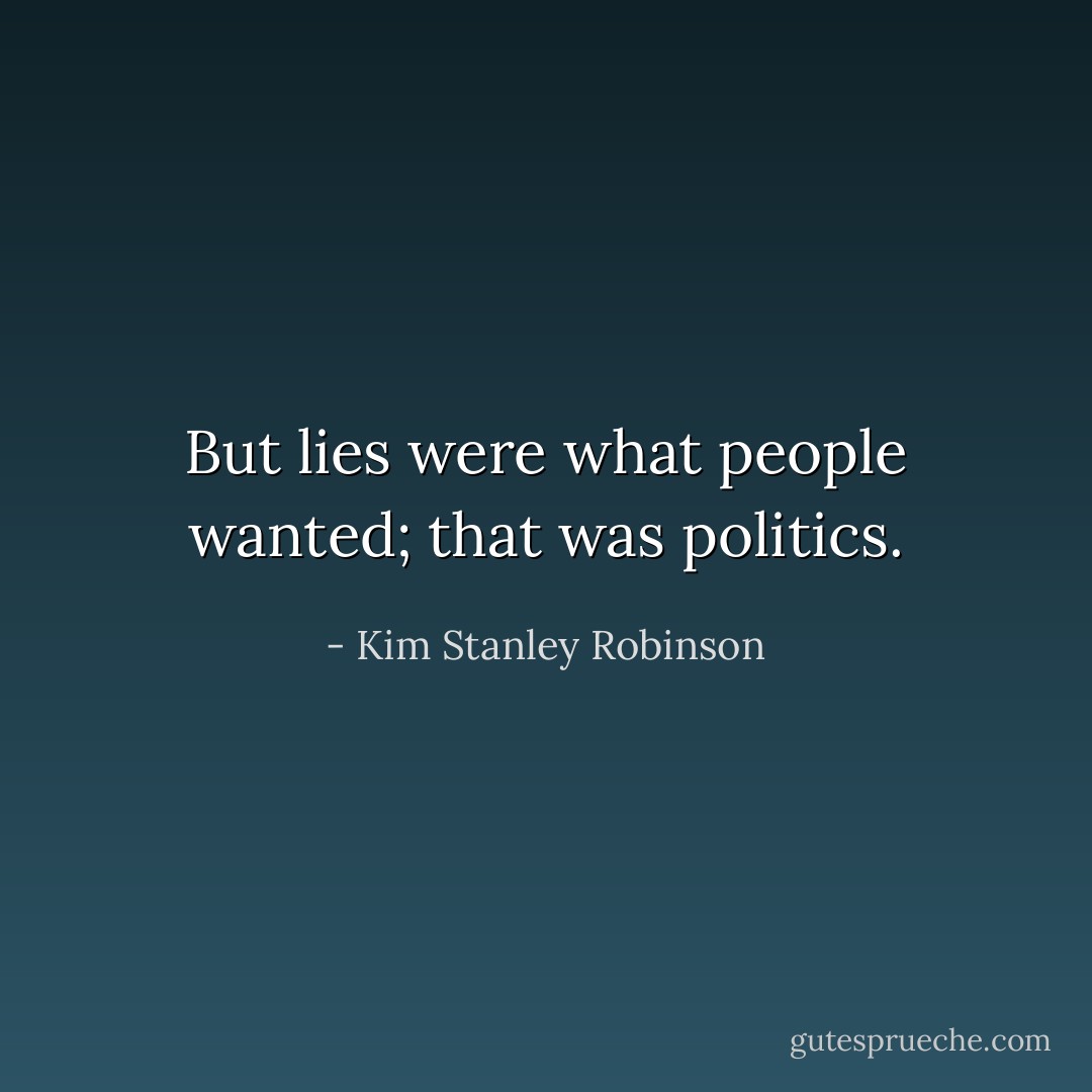 But lies were what people wanted; that was politics. - Kim Stanley Robinson