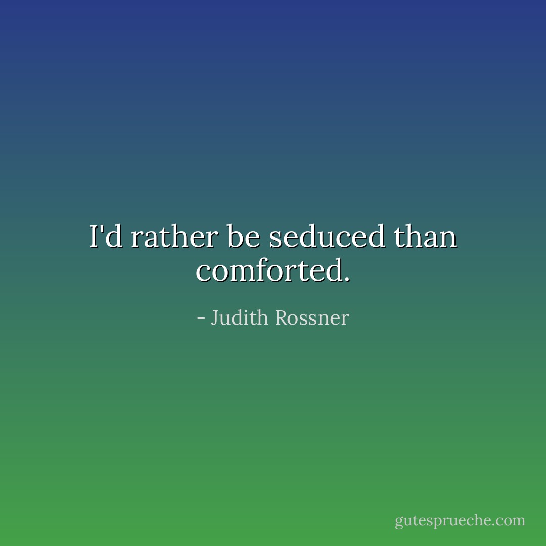 I'd rather be seduced than comforted. - Judith Rossner