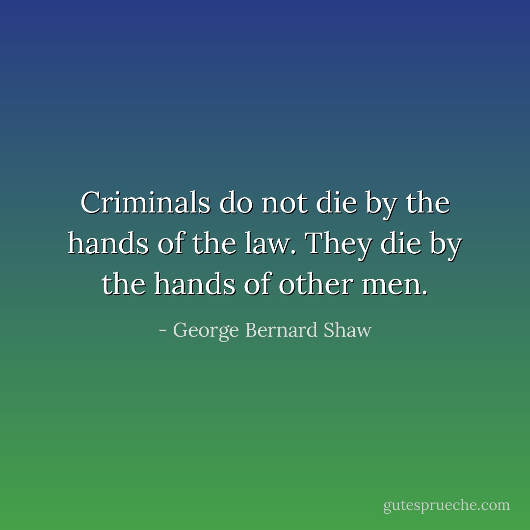 Criminals do not die by the hands of the law. They die by the hands of other men. - George Bernard Shaw