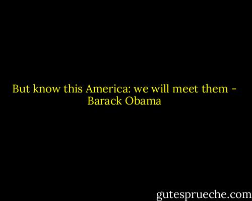 But know this America: we will meet them - Barack Obama