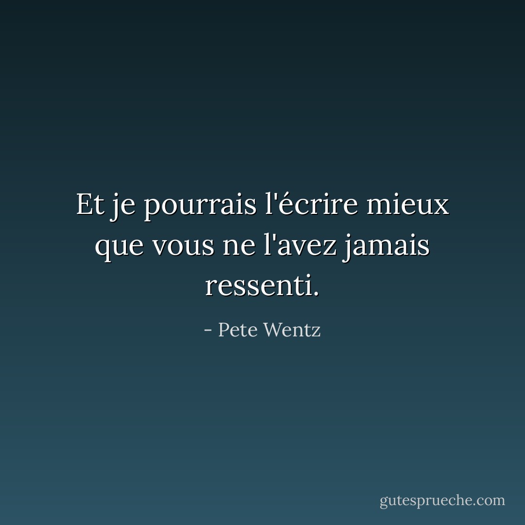 Et je pourrais l'écrire mieux que vous ne l'avez jamais ressenti. - Pete Wentz
