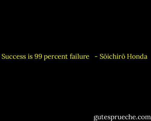 Success is 99 percent failure<br /><br /> - Sōichirō Honda