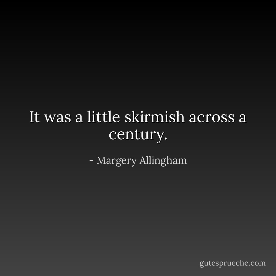 It was a little skirmish across a century. - Margery Allingham
