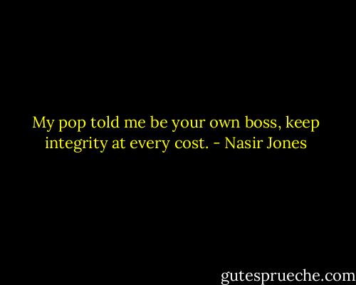 My pop told me be your own boss, keep integrity at every cost. - Nasir Jones