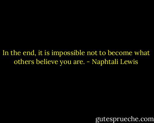 In the end, it is impossible not to become what others believe you are. - Naphtali Lewis
