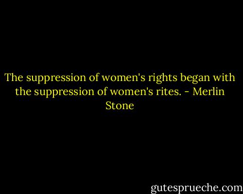 The suppression of women's rights began with the suppression of women's rites. - Merlin Stone