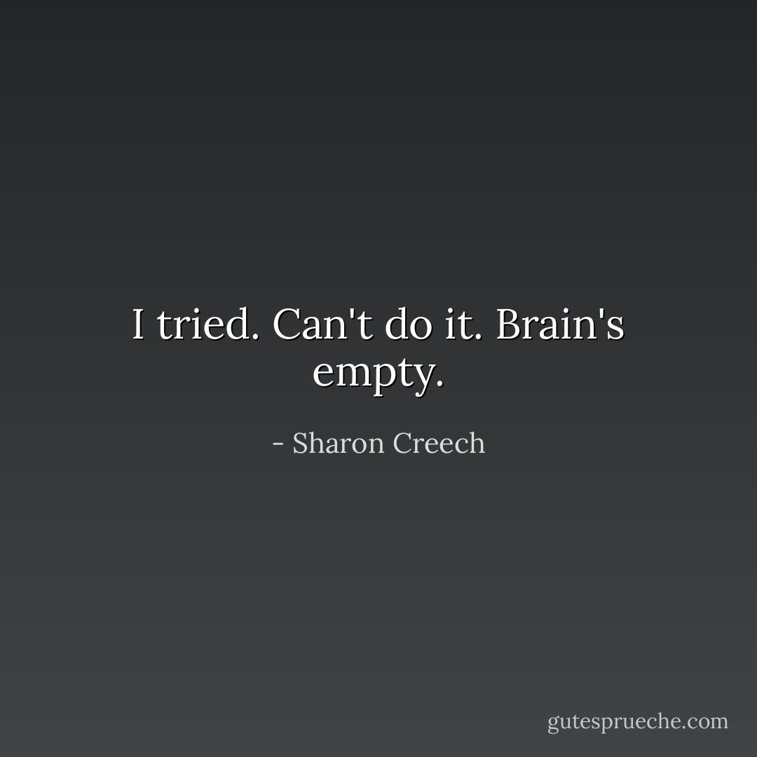 I tried.<br />Can't do it.<br />Brain's empty. - Sharon Creech