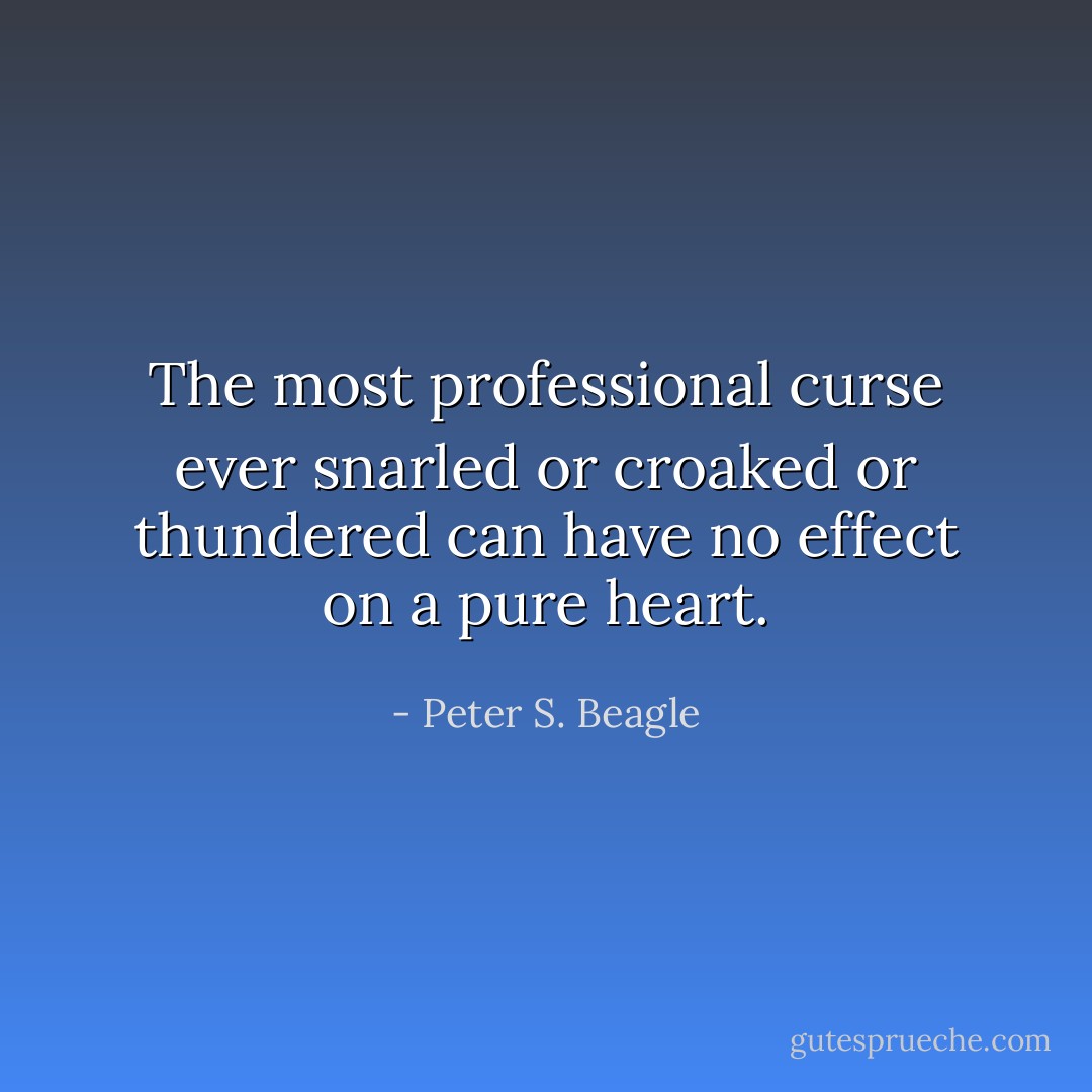 The most professional curse ever snarled or croaked or thundered can have no effect on a pure heart. - Peter S. Beagle