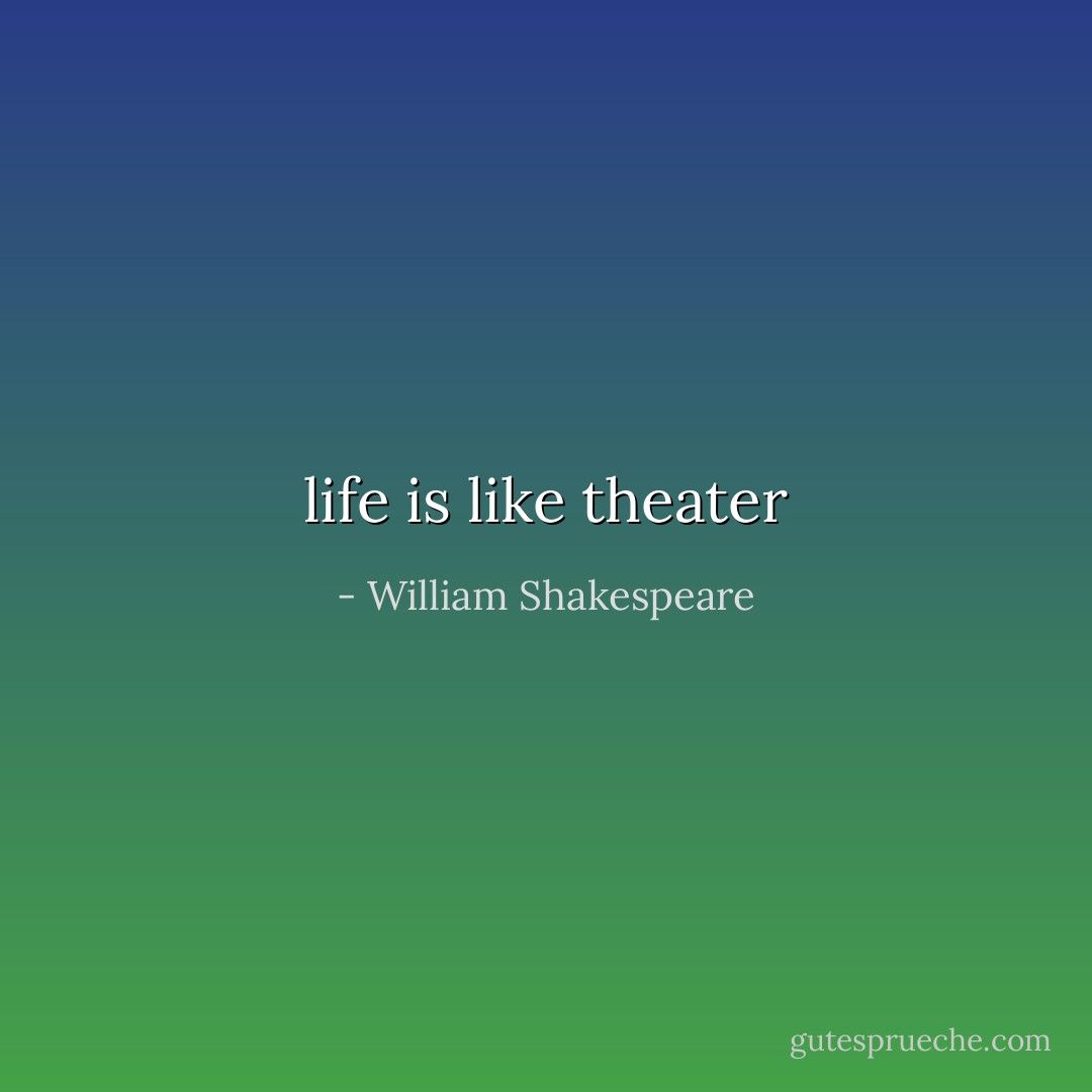 life is like theater - William Shakespeare