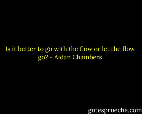 Is it better to go with the flow or let the flow go? - Aidan Chambers