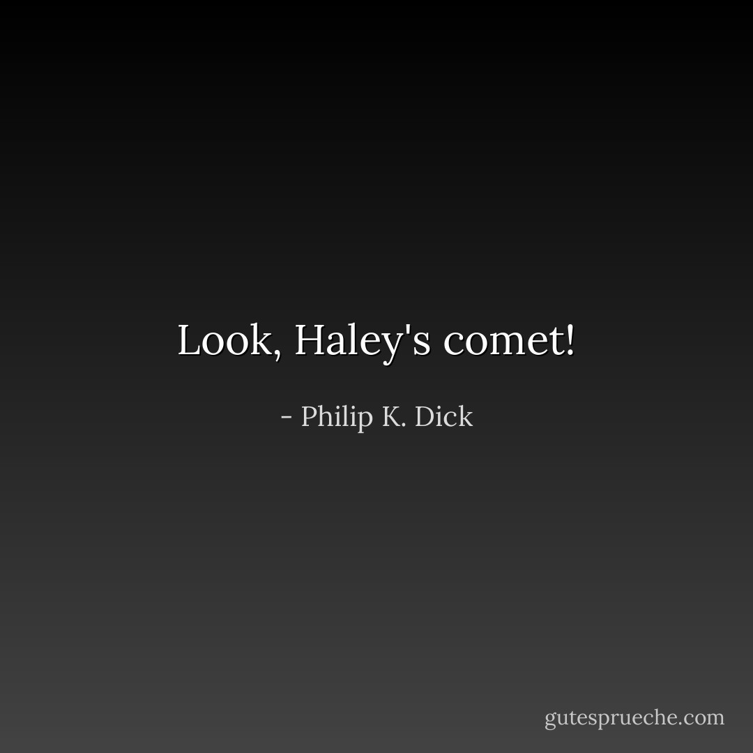 Look, Haley's comet! - Philip K. Dick