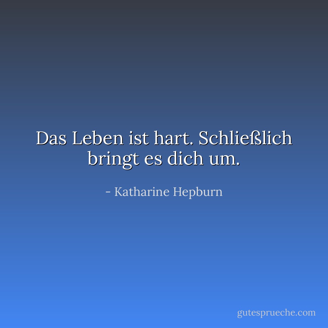 Das Leben ist hart. Schließlich bringt es dich um. - Katharine Hepburn<