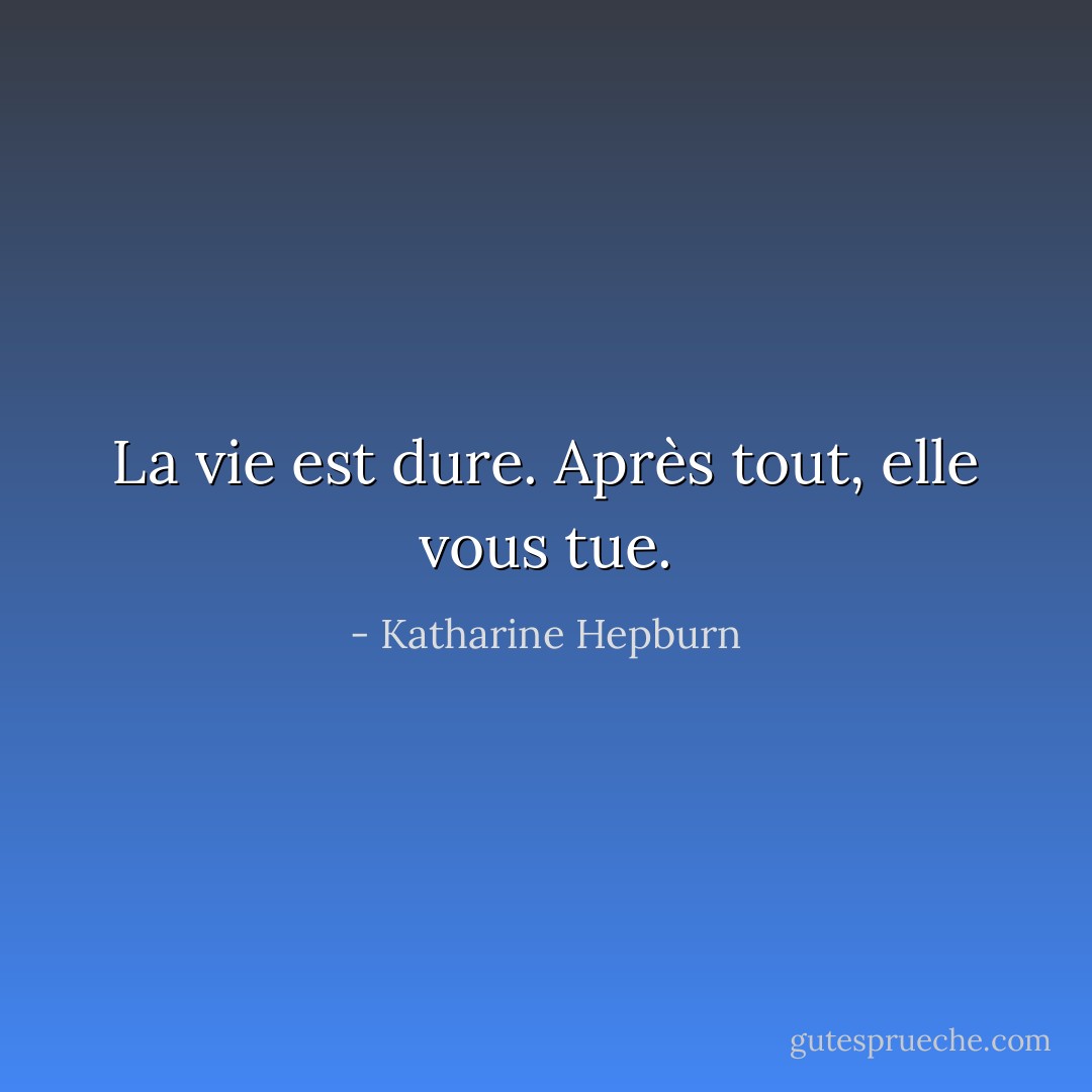 La vie est dure. Après tout, elle vous tue. - Katharine Hepburn