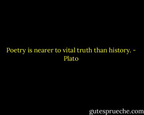 Poetry is nearer to vital truth than history. - Plato
