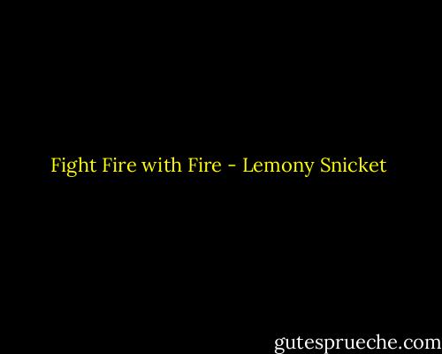 Fight Fire with Fire - Lemony Snicket