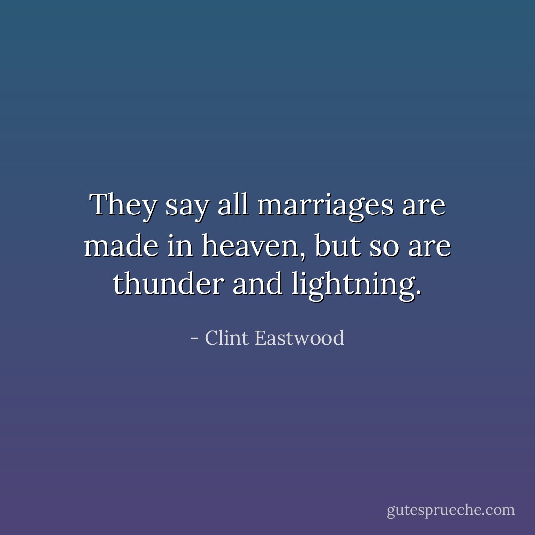 They say all marriages are made in heaven, but so are thunder and lightning. - Clint Eastwood