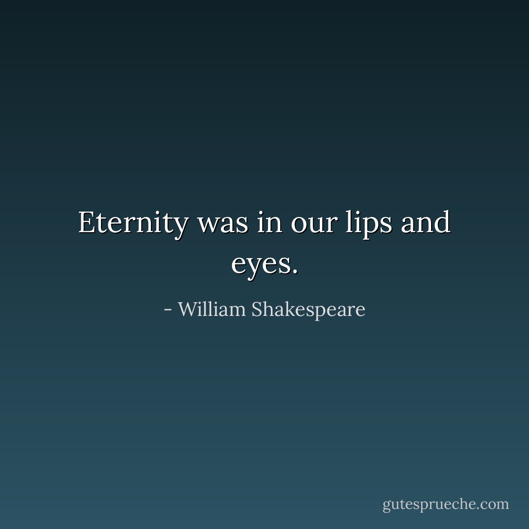Eternity was in our lips and eyes. - William Shakespeare