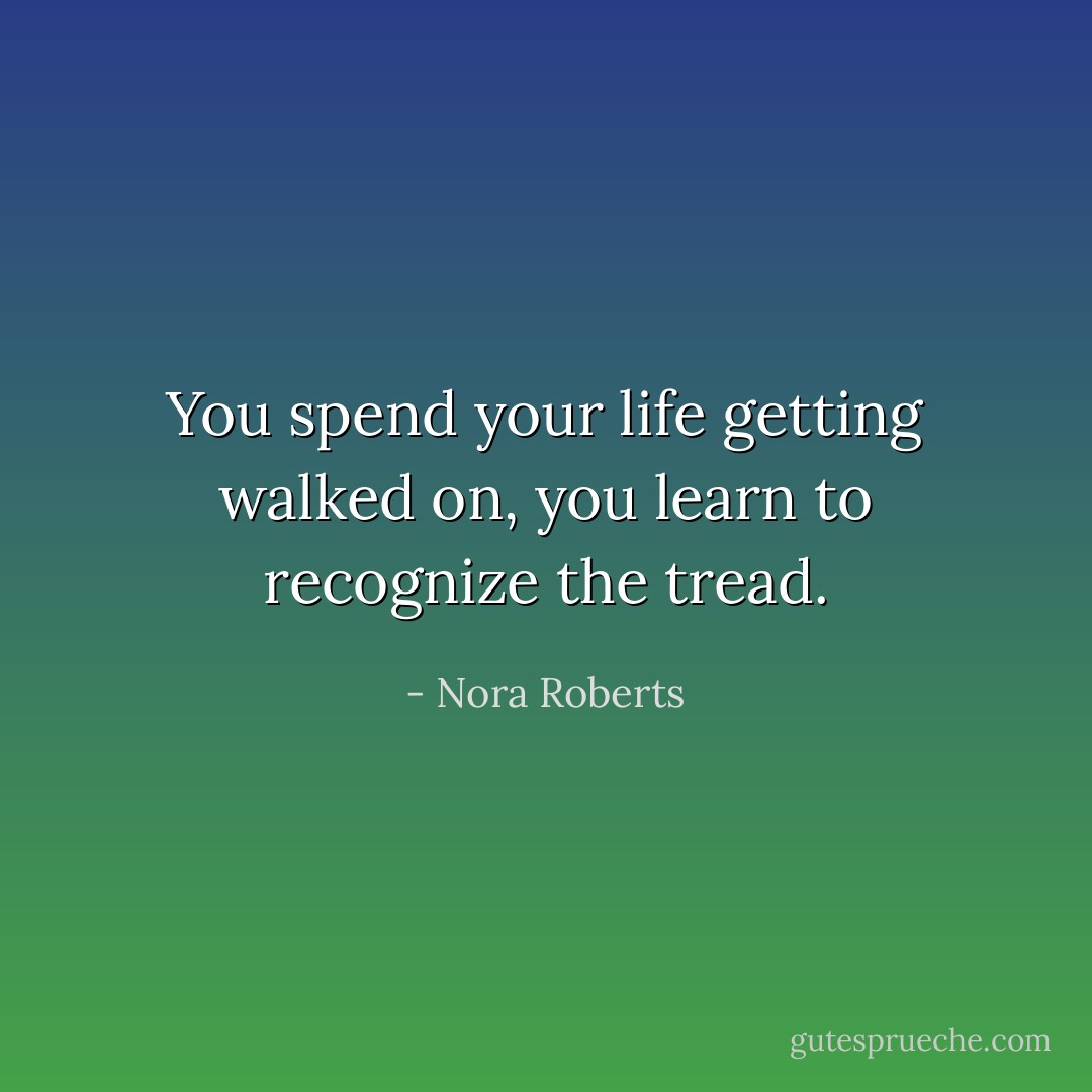 You spend your life getting walked on, you learn to recognize the tread. - Nora Roberts