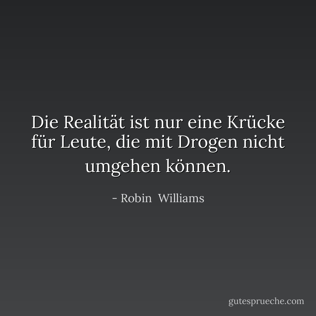 Die Realität ist nur eine Krücke für Leute, die mit Drogen nicht umgehen können. - Robin  Williams<